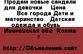 Продам новые сандали для девочки  › Цена ­ 3 500 - Все города Дети и материнство » Детская одежда и обувь   . Ивановская обл.,Кохма г.